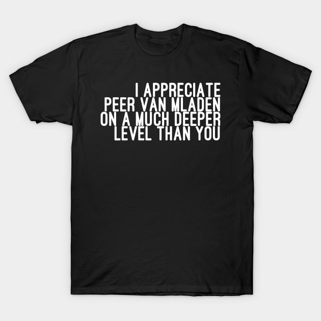 I Appreciate Peer van Mladen on a Much Deeper Level Than You T-Shirt by godtierhoroscopes